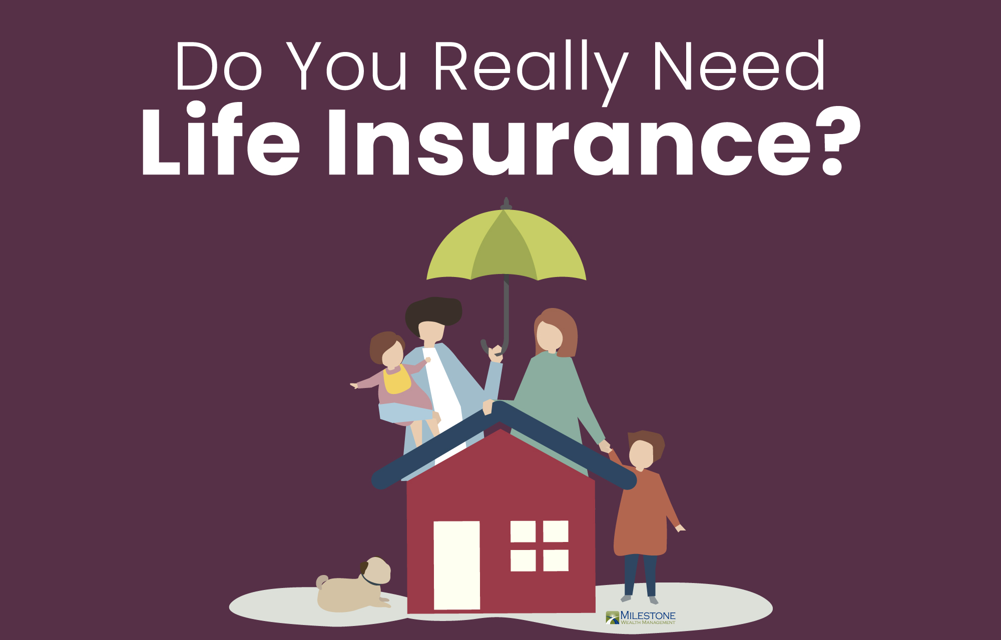 Do You Really Need Life Insurance? - Milestone Wealth Management